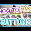 HOW TO MAKE BUTTONS!
